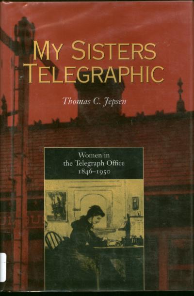 Item #B316 My Sisters Telegraphic -- women in the telegraph office, 1846-1950. Thomas Jepsen.