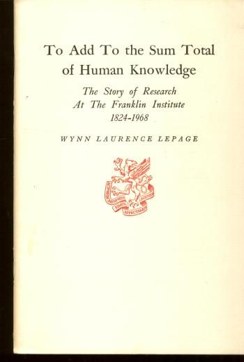 Item #B363 To Add to the Sum Total of Human Knowledge, the story of Research at The Franklin Institute 1824-1968. Wynn Laurence Lepage.