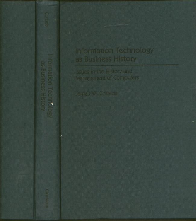 Item #B596 Information Technology as Business History - issues in the history and management of computers. James W. Cortada.
