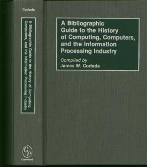 Item #M595 A Bibliographic Guide to the History of Computing, Computers, and the Information Processing Industry. James W Cortada, compiler.