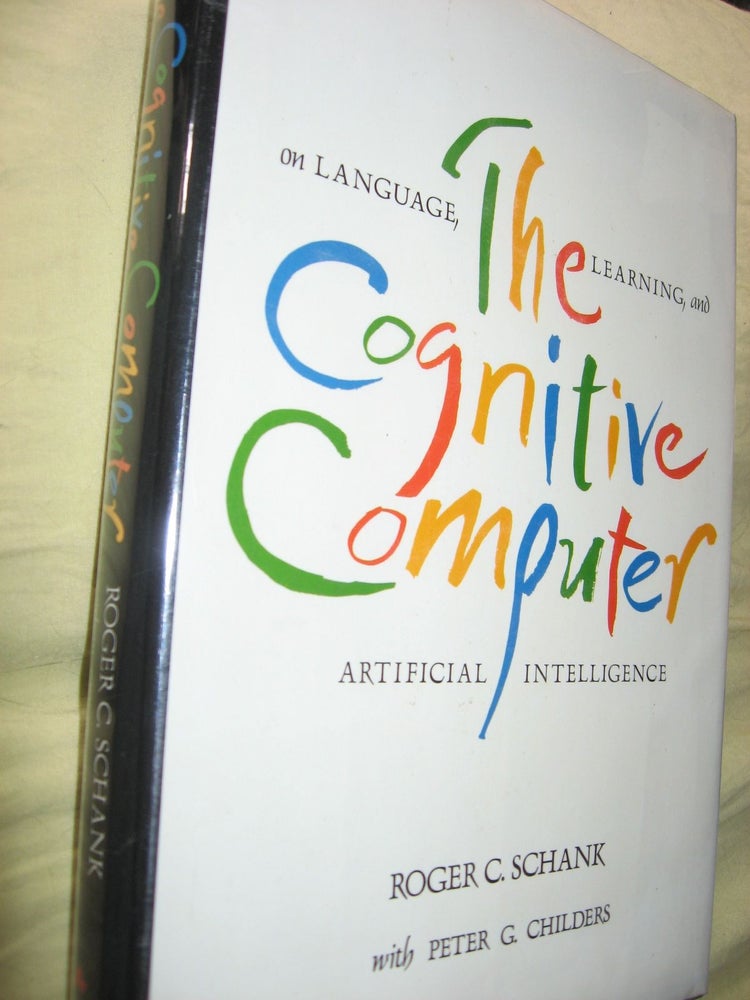Item #R453 The Cognitive Computer -- on Language, Learning and Artificial Intelligence. Roger Schank, Peter G. Childers.